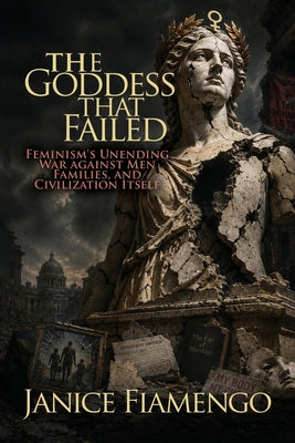 The Goddess That Failed: Feminism's Unending War against Men, Families, and Civilization Itself by Fiamengo, Janice book cover