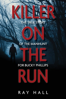 Killer on the Run: The True Story of the Manhunt for Bucky Phillips by Ray Hall book cover