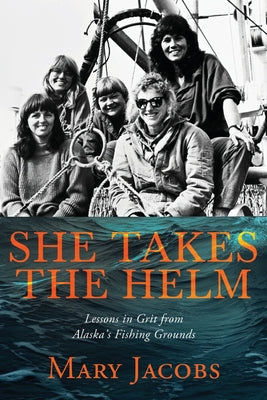 She Takes the Helm: Lessons in Grit from Alaska's Fishing Grounds by Jacobs, Mary book cover