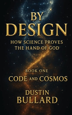 Book cover of By Design: How Science Proves the Hand of God Book 1: Code and Cosmos: How Science Proves the Hand of God by Bullard, Dustin