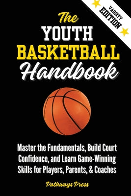 The Youth Basketball Handbook: Master the Fundamentals, Build Court Confidence, and Learn Game-Winning Skills for Players, Parents, & Coaches by Pathways Press book cover
