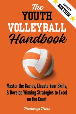 The Youth Volleyball Handbook: Master the Basics, Elevate Your Skills, and Develop Winning Strategies to Excel on the Court by Pathways Press book cover