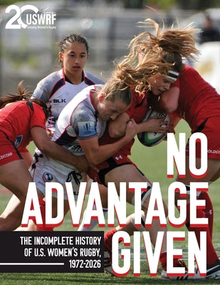 No Advantage Given: The Incomplete History of U.S. Women's Rugby, 1972-2026 by United States Women's Rugby Foundation book cover