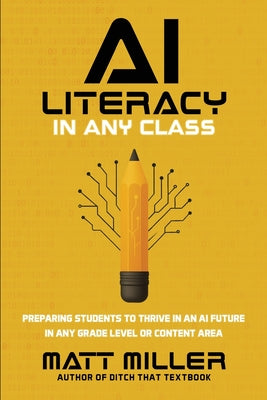 AI Literacy in Any Class: Preparing Students to Thrive in an AI Future in Any Grade Level or Content Area by Miller, Matt book cover