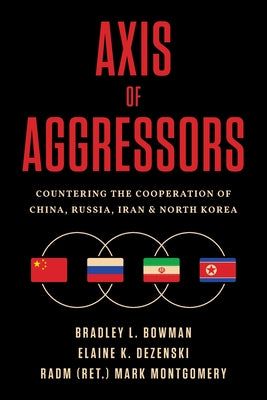 Axis of Aggressors: Countering the Cooperation of China, Russia, Iran & North Korea by Bowman, Bradley L. book cover