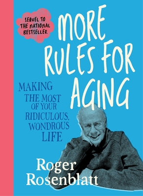 More Rules for Aging: Making the Most of Your Ridiculous, Wondrous Life by Rosenblatt, Roger book cover
