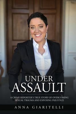 Under Assault: A Crime Reporter's True Story Of Overcoming Sexual Trauma and Exposing Injustice by Anna Giaritelli book cover