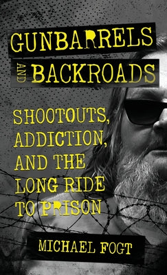 Gunbarrels and Backroads: Shootouts, Addiction, and the Long Ride to Prison by Michael Fogt book cover
