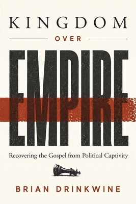 Kingdom Over Empire: Recovering the Gospel from Political Captivity by Drinkwine, Brian book cover