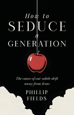 How to Seduce a Generation: The Cause of Our Subtle Drift Away From Jesus by Phillip Fields book cover