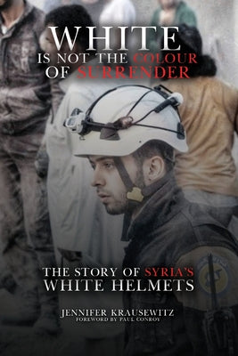 White Is Not the Colour of Surrender: The Story of Syria's White Helmets by Jennifer Krausewitz book cover