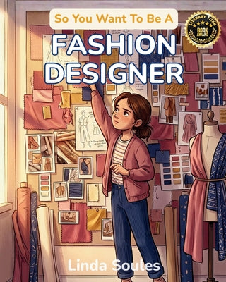 So You Want To Be A Fashion Designer: A Kids' Guide to Fashion Design, Fabric, Trend Forecasting, and the Creative Visionaries Who Sketch, Sew, and Sh by Linda Soules book cover