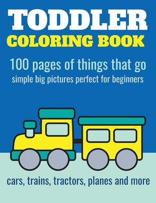 Toddler Coloring Book: 100 pages of things that go: Cars, trains, tractors, trucks coloring book for kids 2-4 by Elita Nathan book cover