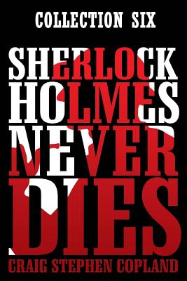 Sherlock Holmes Never Dies: Boxed Set Six: New Sherlock Holmes Mysteries by Craig Stephen Copland book cover