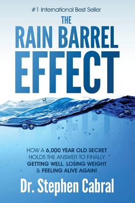 The Rain Barrel Effect: How a 6,000 Year Old Answer Holds the Secret to Finally Getting Well, Losing Weight & Feeling Alive Again! by Stephen Cabral book cover