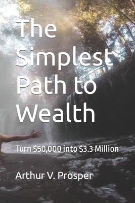 The Simplest Path to Wealth: Turn $50,000 into $3.3 Million by Arthur V. Prosper book cover
