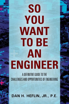 So You Want to Be an Engineer: A Definitive Guide to the Challenges and Opportunities of Engineering by Pe, Jr. Heflin book cover