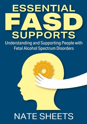 Essential FASD Supports: Understanding and Supporting People with Fetal Alcohol Spectrum Disorders by Nate Sheets book cover