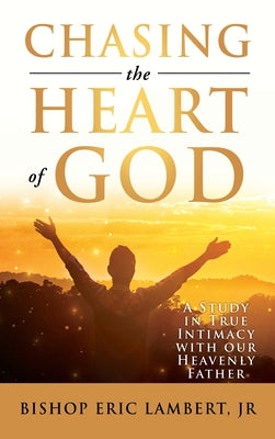 Chasing the Heart of God: A Study in True Intimacy with our Heavenly Father by Bishop Eric, Jr. Lambert book cover