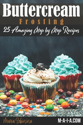 Buttercream Frosting: 25 Amazing Step by Step Recipes by Maria Sobinina book cover