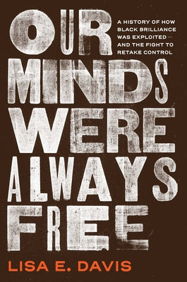 Our Minds Were Always Free: A History of How Black Brilliance Was Exploited--And the Fight to Retake Control by Davis, Lisa E. book cover