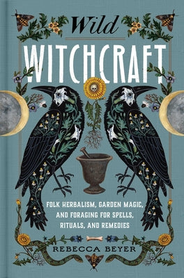 Book cover of Wild Witchcraft: Folk Herbalism, Garden Magic, and Foraging for Spells, Rituals, and Remedies by Beyer, Rebecca