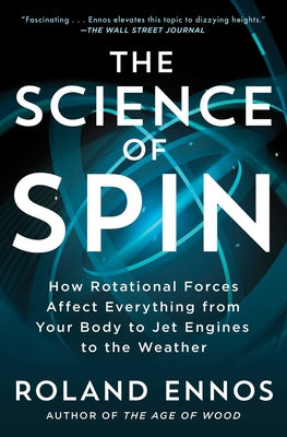The Science of Spin: How Rotational Forces Affect Everything from Your Body to Jet Engines to the Weather by Roland Ennos book cover