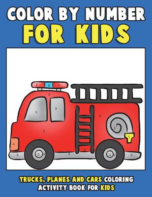 Color by Number for Kids: Trucks, Planes and Cars Coloring Activity Book for Kids: Vehicles Coloring Book for Kids, Toddlers and Preschoolers wi by Annie Clemens book cover