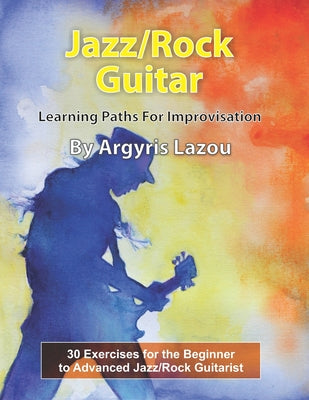Jazz/Rock Guitar Learning Paths For Improvisation: 30 Exercises for the Beginner to Advanced Jazz/Rock Guitarist by Argyris Lazou book cover