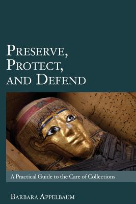 Preserve, Protect, and Defend: A Practical Guide to the Care of Collections by Barbara Appelbaum book cover