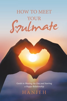 Book cover of How to Meet Your Soulmate: Guide to Meeting the One and Starting a Happy Relationship by Hanieh
