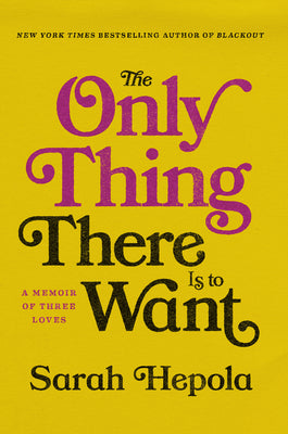 The Only Thing There Is to Want: A Memoir of Three Loves by Sarah Hepola book cover