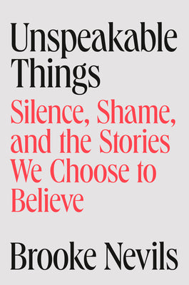 Book cover of Unspeakable Things: Silence, Shame, and the Stories We Choose to Believe by Nevils, Brooke