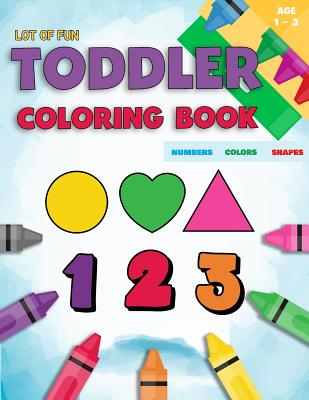 Toddler Coloring Book Numbers Colors Shapes: Fun With Numbers Colors Shapes Counting - Learning Of First Easy Words Shapes & Numbers - Baby Activity B by Coloring Books for Toddlers book cover