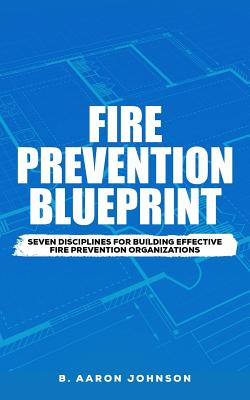 Fire Prevention Blueprint: Seven Disciplines for Building Effective Fire Prevention Organizations by B. Aaron Johnson book cover
