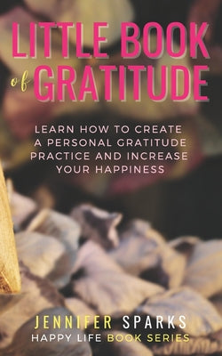 Book cover of Little Book of Gratitude: Learn How to Create a Personal Gratitude Practice & Increase Your Happiness by Sparks, Jennifer
