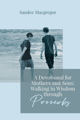 A Devotional for Mothers and Sons: Walking in Wisdom Through Proverbs by Sandee G. MacGregor book cover