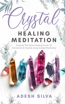Book cover of Crystal Healing Meditation: Discover The Healing Power Of Gemstones & Crystals Using Guided Meditation: Discover The Healing Power Of Gemstones: Disco by Silva, Adesh