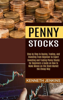 Penny Stocks: Investing and Trading Penny Stocks for Beginners a Guide on How to Make Money on the Stock Market the Cheap Way (Step by Step to Buying,