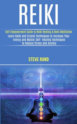 Book cover of Reiki: Self Empowerment Guide to Reiki Healing & Reiki Meditation (Learn Reiki and Crystal Techniques to Increase Your Energy and Master Self- Healing by Rand, Steve