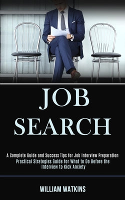 Job Search: A Complete Guide and Success Tips for Job Interview Preparation (Practical Strategies Guide for What to Do Before the Interview to Kick An