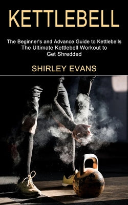 Kettlebell: The Ultimate Kettlebell Workout to Get Shredded (The Beginner's and Advance Guide to Kettlebells) by Shirley Evans book cover