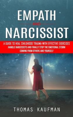 Book cover of Empath and Narcissist: A Guide to Heal Childhood Trauma With Effective Exercises (Handle Narcissists and Finally Stop the Emotional Storm Coming From by Kaufman, Thomas