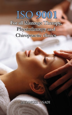 Book cover of ISO 9001 for all Massage Therapy, Physiotherapy and Chiropractic Clinics: ISO 9000 For all employees and employers by Asadi, Jahangir