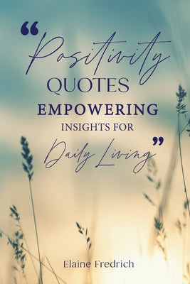 Book cover of Positivity Quotes: Empowering Insights for Daily Living by Fredrich, Elaine