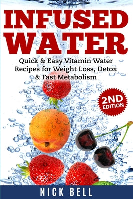 Book cover of Infused Water: Quick & Easy Vitamin Water Recipes for Weight Loss, Detox & Fast Metabolism by Bell, Nick