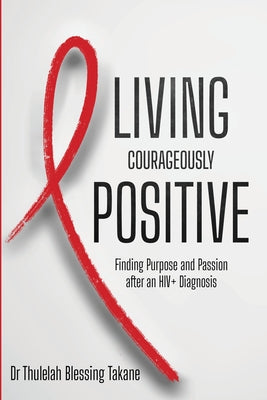 Living Courageously Positive: Finding Purpose and Passion after an HIV+ Diagnosis by Thulelah Blessing Takane book cover