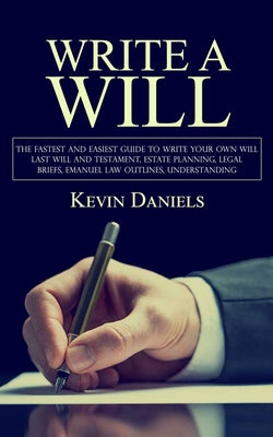 Write a Will: The Fastest and Easiest Guide to Write Your Own Will (Last Will and Testament, Estate Planning, Legal Briefs, Emanuel Law Outlines, Unde by Kevin Daniels book cover