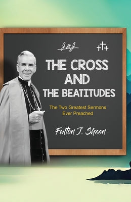 The Cross and the Beatitudes: The Two Greatest Sermons Ever Preached by Fulton J. Sheen book cover
