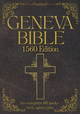 Geneva Bible 1560 Edition (Annotated) with Apocrypha: The Complete English Scriptures with 80 Books of the Old Testament, Lost Apocrypha & New Testame by Anthony Gilby book cover